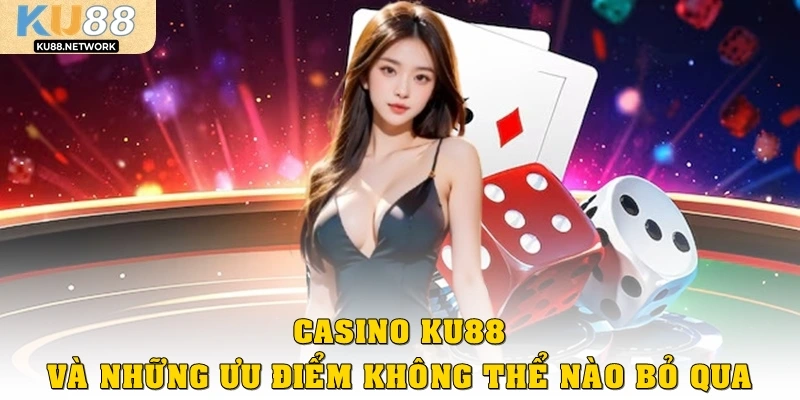 Casino KU88 và những ưu điểm không thể nào bỏ qua