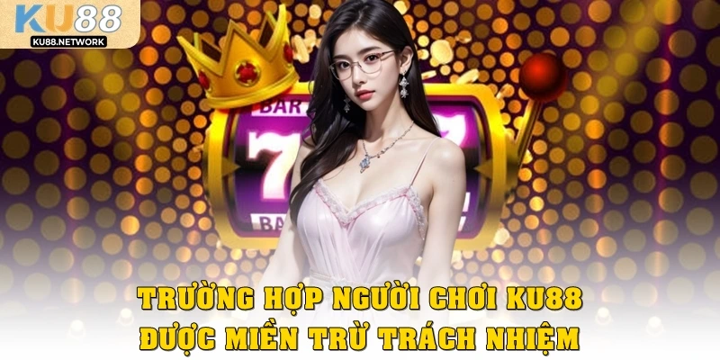 Trường hợp người chơi KU88 được miễn trừ trách nhiệm